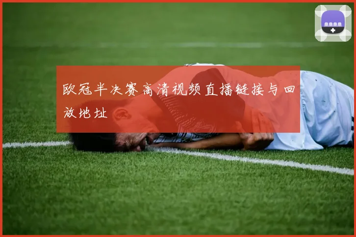 欧冠半决赛高清视频直播链接与回放地址