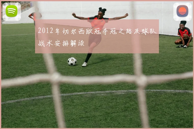 2012年切尔西欧冠夺冠之路及球队战术安排解读