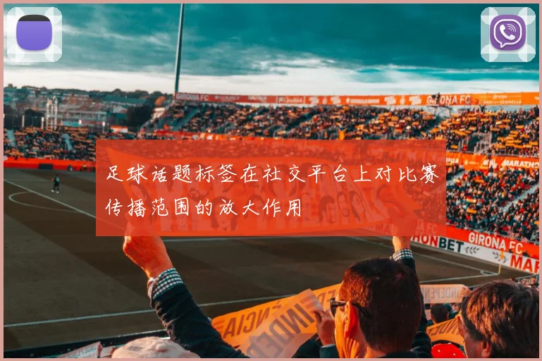 足球话题标签在社交平台上对比赛传播范围的放大作用