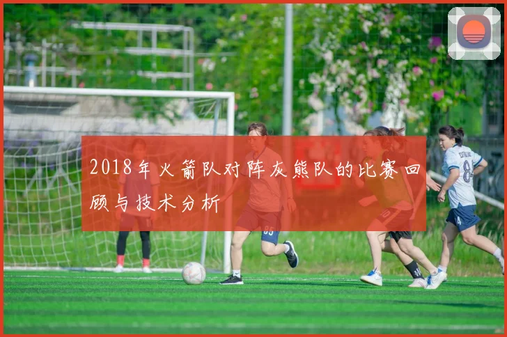 2018年火箭队对阵灰熊队的比赛回顾与技术分析