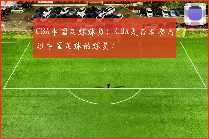 CBA中国足球球员：CBA是否有参与过中国足球的球员？
