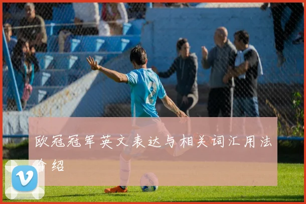 欧冠冠军英文表达与相关词汇用法介绍