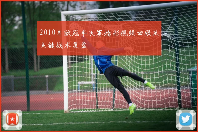 2010年欧冠半决赛精彩视频回顾及关键战术复盘